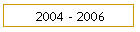 2004 - 2006